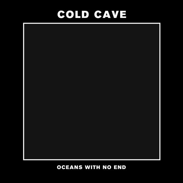 Cold Cave - "Oceans With No End"