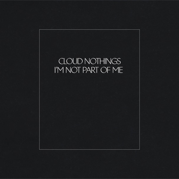 Cloud Nothings - "I'm Not Part Of Me"