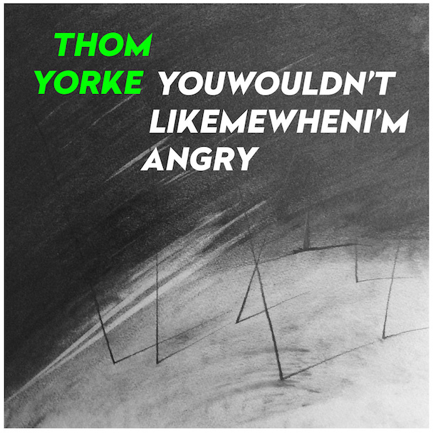 Thom Yorke - "You Wouldn't Like Me When I'm Angry"